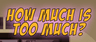 How Much Is Too Much?
