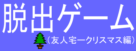 脱出ゲーム（友人宅ークリスマス編）