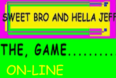SWEET BRO AND HELLA JEFF THE, GAME ON-LINE