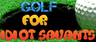 Golf for Idiot Savants