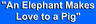 "An Elephant Makes Love to a Pig"