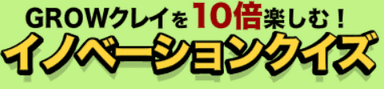 GROWクレイを10倍楽しむ！イノベーションクイズ