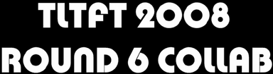 TLTFT 2008 Round 6 Collab