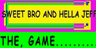 SWEET BRO AND HELLA JEFF THE, GAME
