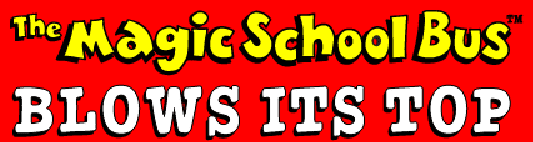 The Magic School Bus Blows Its Top
