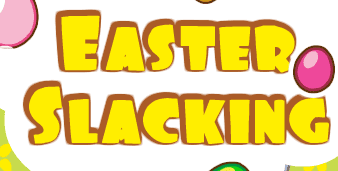 Easter Slacking