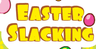 Easter Slacking