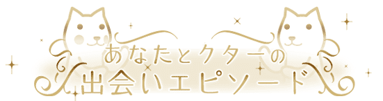 あなたとクターの出会いエピソード
