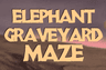 Elephant Graveyard Maze