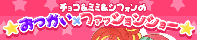 チョコミミ チョコ＆ミミ＆シフォンのおつかい×ファッションショー