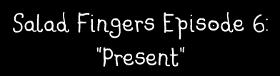 Salad Fingers 6: Present