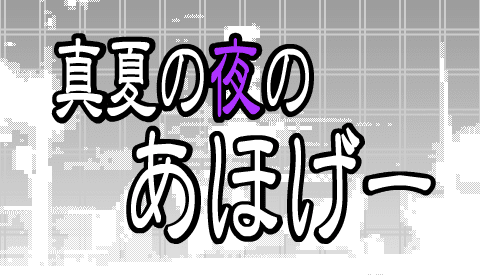 真夏の夜のあほげー