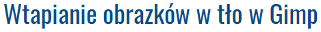 Wtapianie obrazków w tło w Gimp
