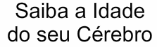 Saiba a Idade do seu Cerebro