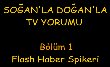 Soğan'la Doğan'la TV Yorumu Bölüm 1: Flash Haber Spikeri