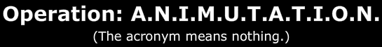 Operation: A.N.I.M.U.T.A.T.I.O.N.