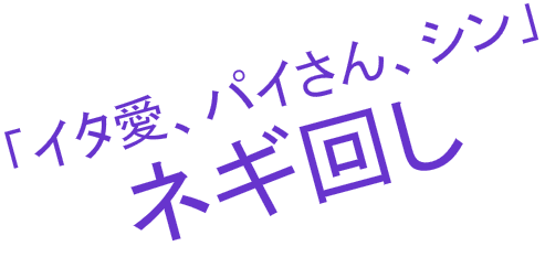 「イタ愛、パイさん、シン」ネギ回し
