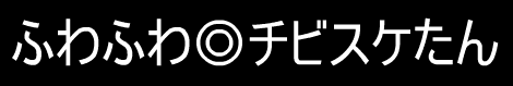 ふわふわチビスケたん