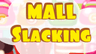 Mall Slacking