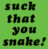 Suck That You Snake!