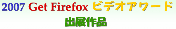 2007 Get Firefox ビデオアワード 出展作品