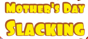 Mother's Day Slacking