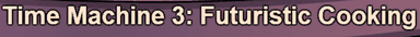 Time Machine 3: Futuristic Cooking
