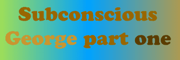 Subconscious George: Part One