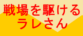 戦場を駆けるラレさん