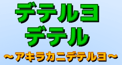 デテルヨデテル ～アキラカニデテルヨ～