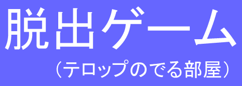 脱出ゲーム（テロップのでる部屋）