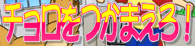 チョロをつかまえろ！