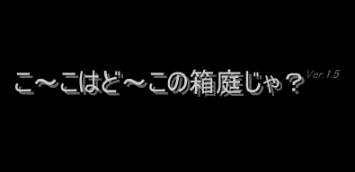 こ～こはど～この箱庭じゃ？