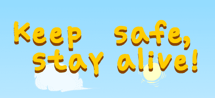 Keep safe, stay alive