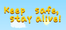 Keep safe, stay alive