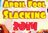 April Fool Slacking 2014