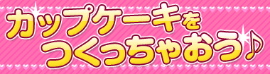 カップケーキをつくっちゃおう♪