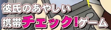 彼氏のあやしい携帯チェック!ゲーム