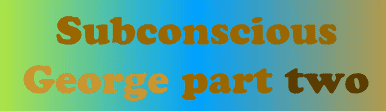 Subconscious George: Part Two