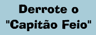 Derrote o "Capitão Feio"