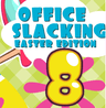 Office Slacking 8: Easter Edition