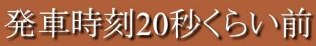発車時刻20秒くらい前