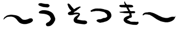 ～うそつき～