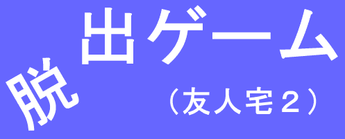 脱出ゲーム（友人宅２）