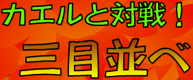 カエルと対決！三目並べ