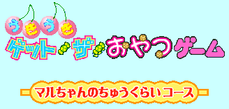 うきうきゲットザおやつゲーム マルちゃんのちゅうくらいコース