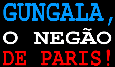 Gungala, o Negão de Paris!