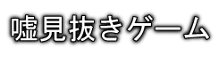 嘘見抜きゲーム