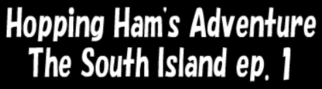 Hopping Ham's Adventure The South Island ep. 1