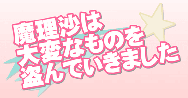 魔理沙は大変なものを盗んでいきました